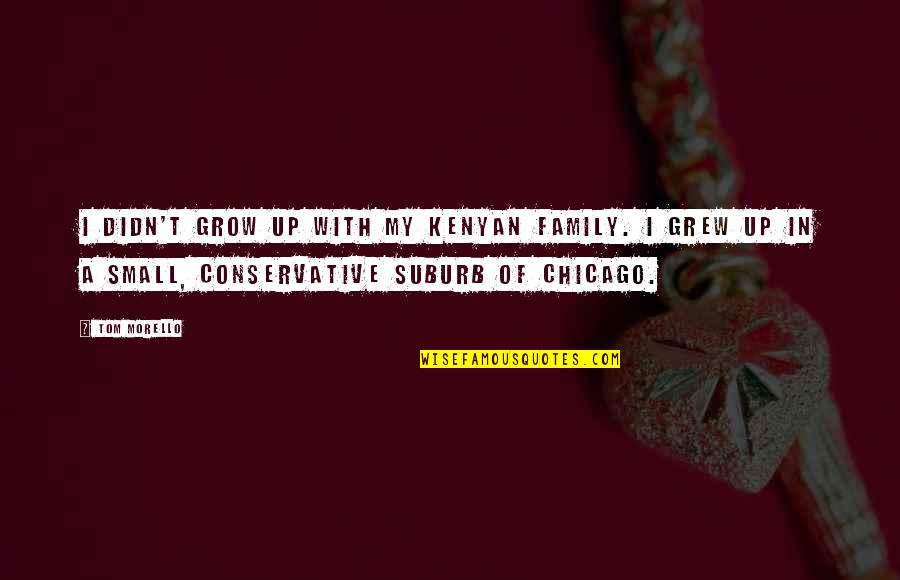 Guerras Punicas Quotes By Tom Morello: I didn't grow up with my Kenyan family. Guerras Punicas Quotes By Tom Morello: I didn't grow up with my Kenyan family.