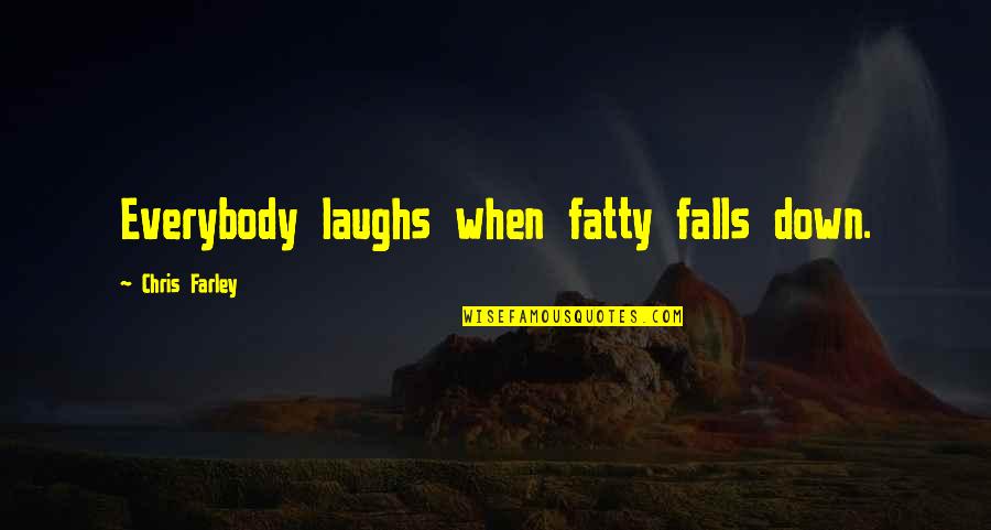 Guerriere Quotes By Chris Farley: Everybody laughs when fatty falls down.
