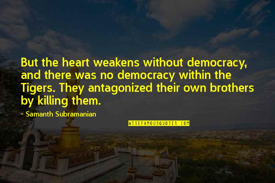 Guerrilla Quotes By Samanth Subramanian: But the heart weakens without democracy, and there