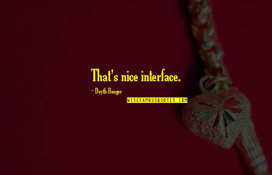 Guerta Of Deheubarth Quotes By Deyth Banger: That's nice interface. Guerta Of Deheubarth Quotes By Deyth Banger: That's nice interface.
