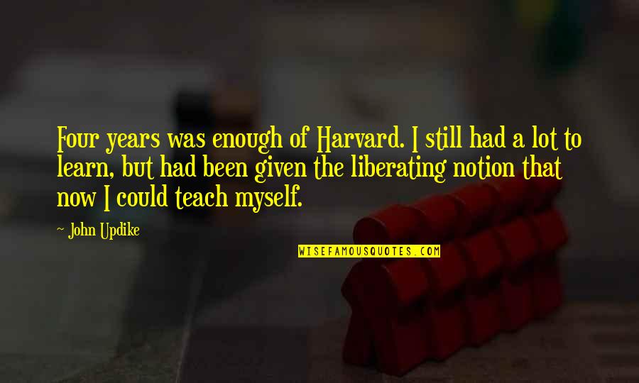 Guerta Of Deheubarth Quotes By John Updike: Four years was enough of Harvard. I still Guerta Of Deheubarth Quotes By John Updike: Four years was enough of Harvard. I still