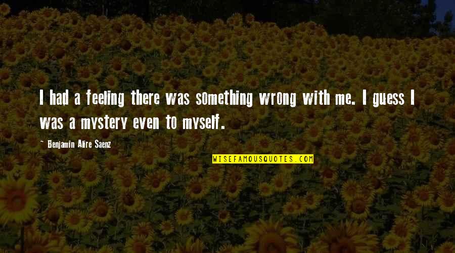 Guess I Was Wrong Quotes By Benjamin Alire Saenz: I had a feeling there was something wrong