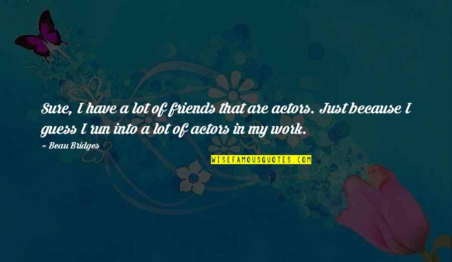 Guess We Are Only Friends Quotes By Beau Bridges: Sure, I have a lot of friends that Guess We Are Only Friends Quotes By Beau Bridges: Sure, I have a lot of friends that