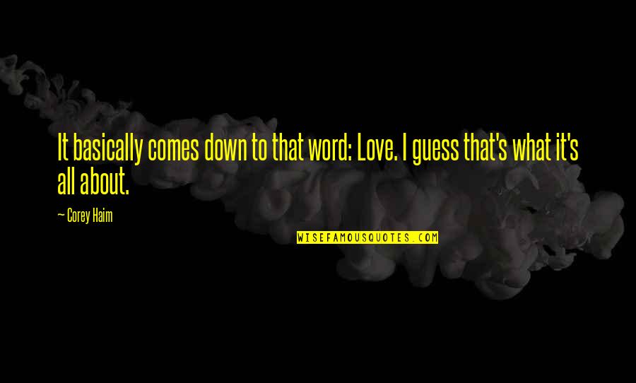 Guess What I Love You Quotes By Corey Haim: It basically comes down to that word: Love.