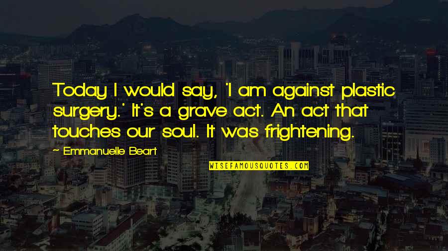 Guess What Love Quotes By Emmanuelle Beart: Today I would say, 'I am against plastic