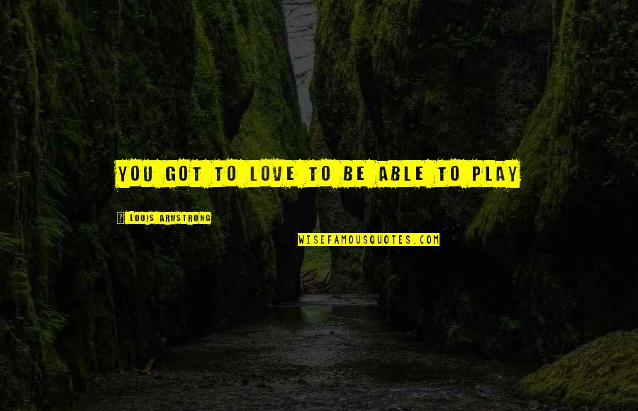Guess Who Said It Famous Quotes By Louis Armstrong: You got to love to be able to Guess Who Said It Famous Quotes By Louis Armstrong: You got to love to be able to