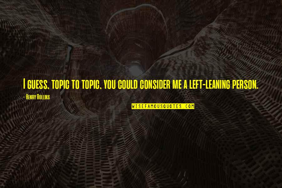 Guess You Quotes By Henry Rollins: I guess, topic to topic, you could consider