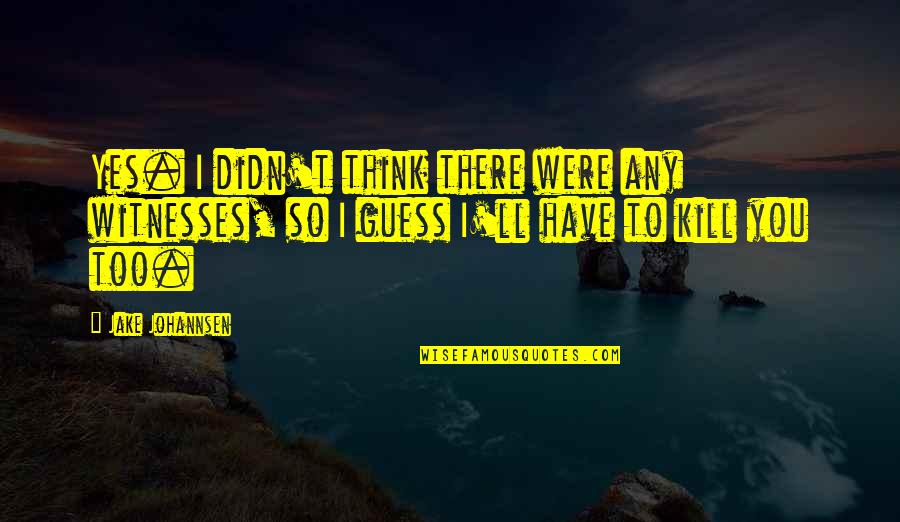 Guess You Quotes By Jake Johannsen: Yes. I didn't think there were any witnesses,