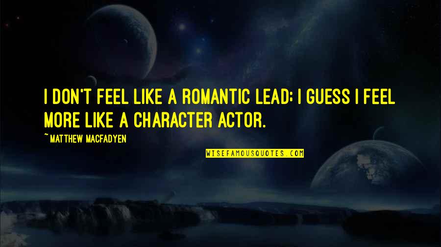 Guess Your Character Quotes By Matthew Macfadyen: I don't feel like a romantic lead; I Guess Your Character Quotes By Matthew Macfadyen: I don't feel like a romantic lead; I