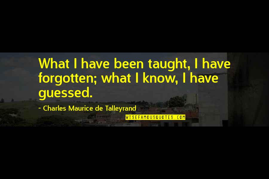 Guessed Quotes By Charles Maurice De Talleyrand: What I have been taught, I have forgotten;