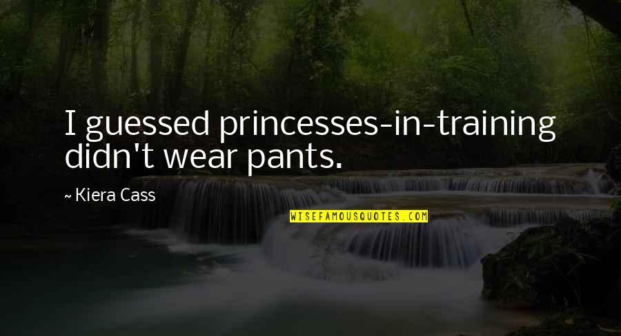 Guessed Quotes By Kiera Cass: I guessed princesses-in-training didn't wear pants.