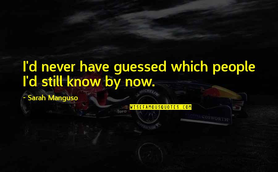 Guessed Quotes By Sarah Manguso: I'd never have guessed which people I'd still
