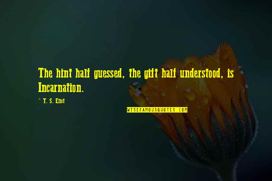 Guessed Quotes By T. S. Eliot: The hint half guessed, the gift half understood,