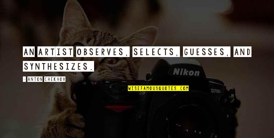 Guesses Quotes By Anton Chekhov: An artist observes, selects, guesses, and synthesizes.