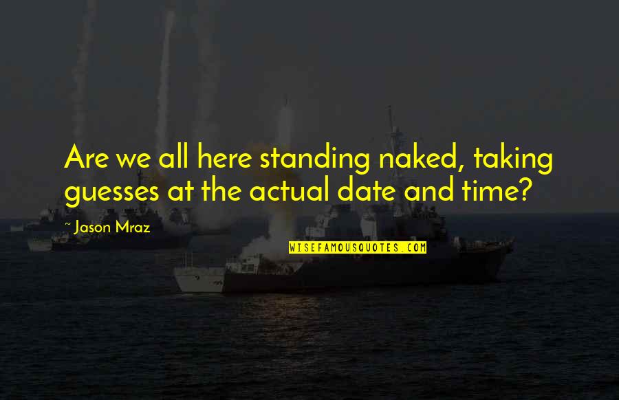 Guesses Quotes By Jason Mraz: Are we all here standing naked, taking guesses