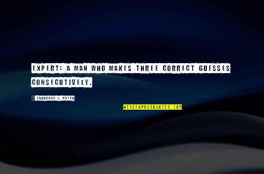 Guesses Quotes By Laurence J. Peter: Expert: a man who makes three correct guesses