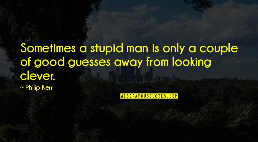 Guesses Quotes By Philip Kerr: Sometimes a stupid man is only a couple