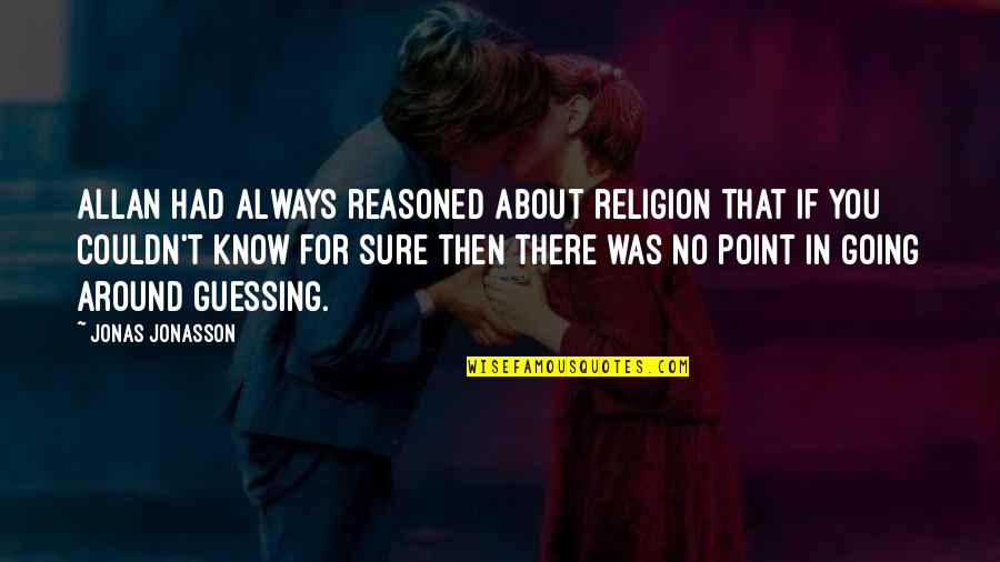Guessing Quotes By Jonas Jonasson: Allan had always reasoned about religion that if