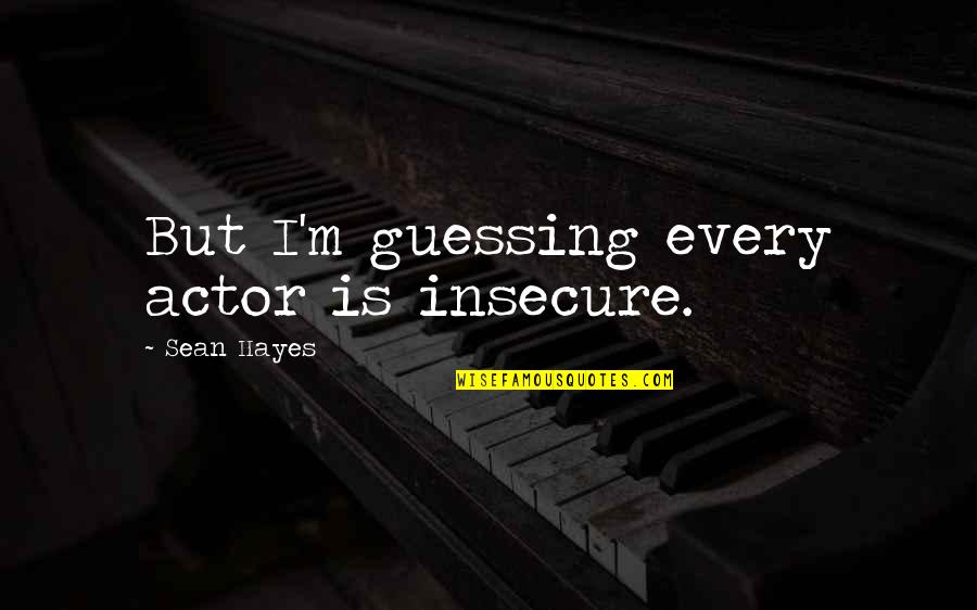 Guessing Quotes By Sean Hayes: But I'm guessing every actor is insecure.