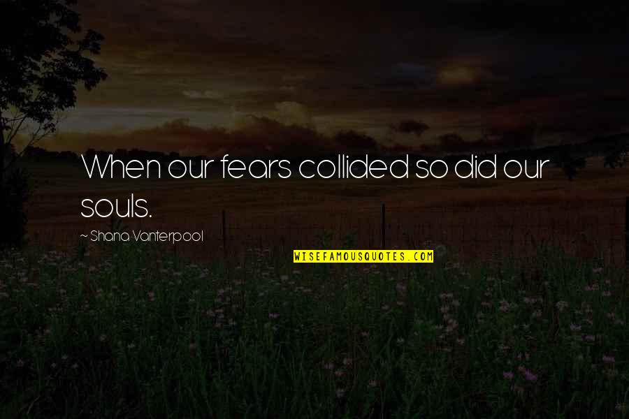 Guessors Quotes By Shana Vanterpool: When our fears collided so did our souls. Guessors Quotes By Shana Vanterpool: When our fears collided so did our souls.