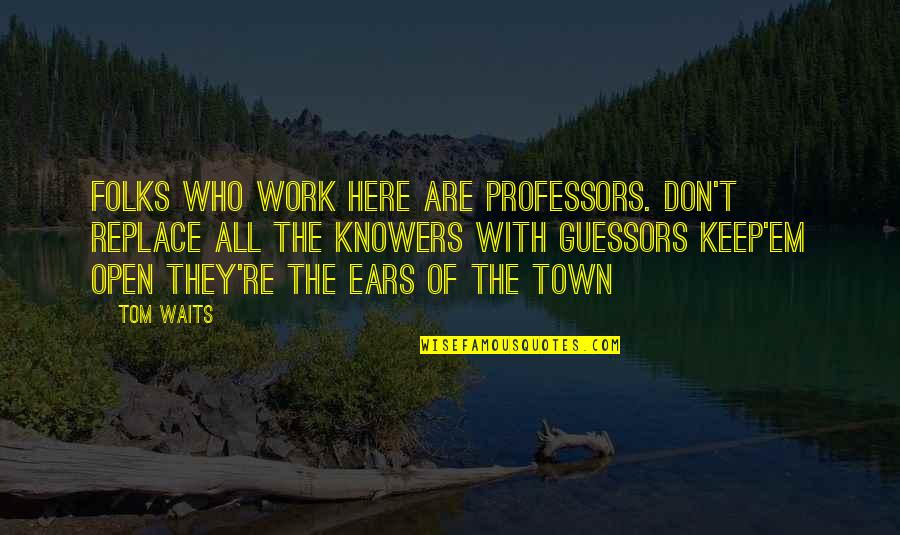 Guessors Quotes By Tom Waits: Folks who work here are professors. Don't replace Guessors Quotes By Tom Waits: Folks who work here are professors. Don't replace