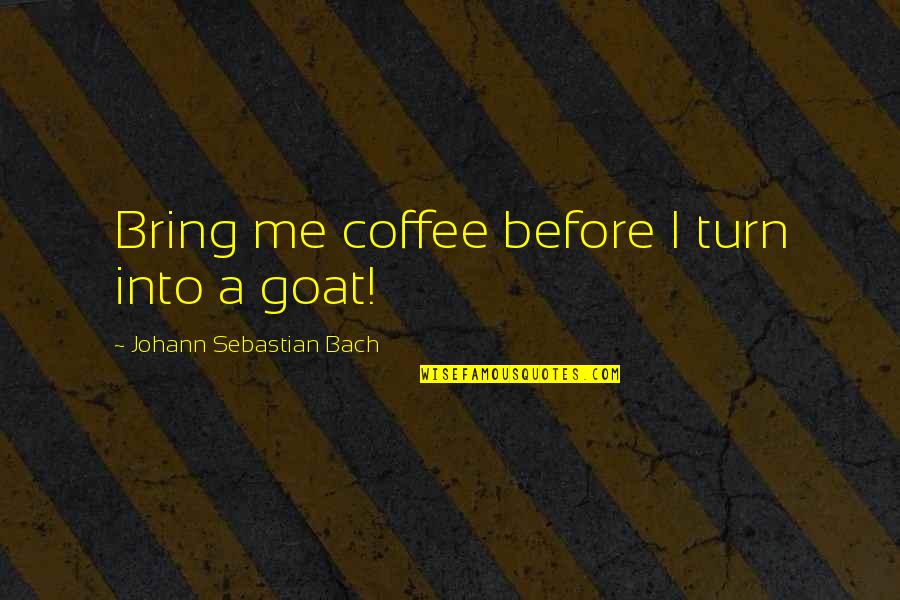 Guesss Shu Quotes By Johann Sebastian Bach: Bring me coffee before I turn into a