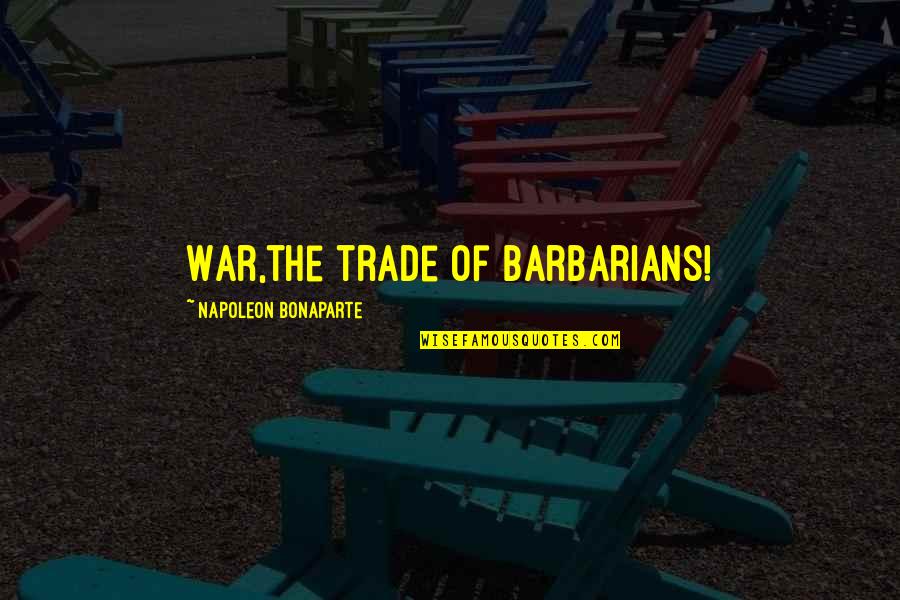 Guest Delight Quotes By Napoleon Bonaparte: War,the trade of barbarians!