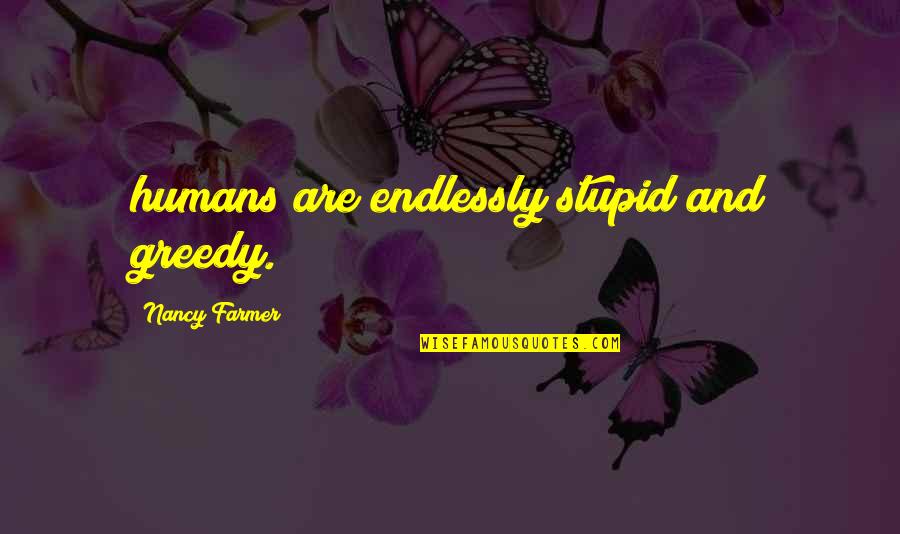 Guest Experience Quotes By Nancy Farmer: humans are endlessly stupid and greedy.