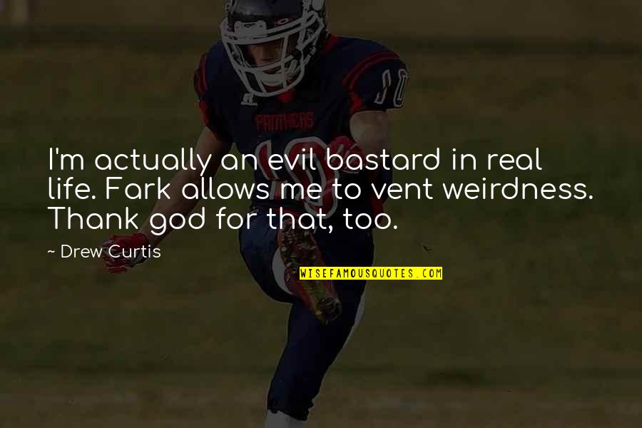 Guest Speakers Quotes By Drew Curtis: I'm actually an evil bastard in real life. Guest Speakers Quotes By Drew Curtis: I'm actually an evil bastard in real life.