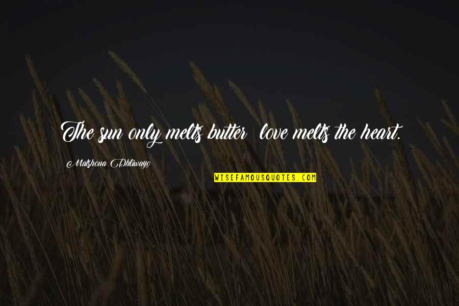 Guesthouse Quotes By Matshona Dhliwayo: The sun only melts butter; love melts the