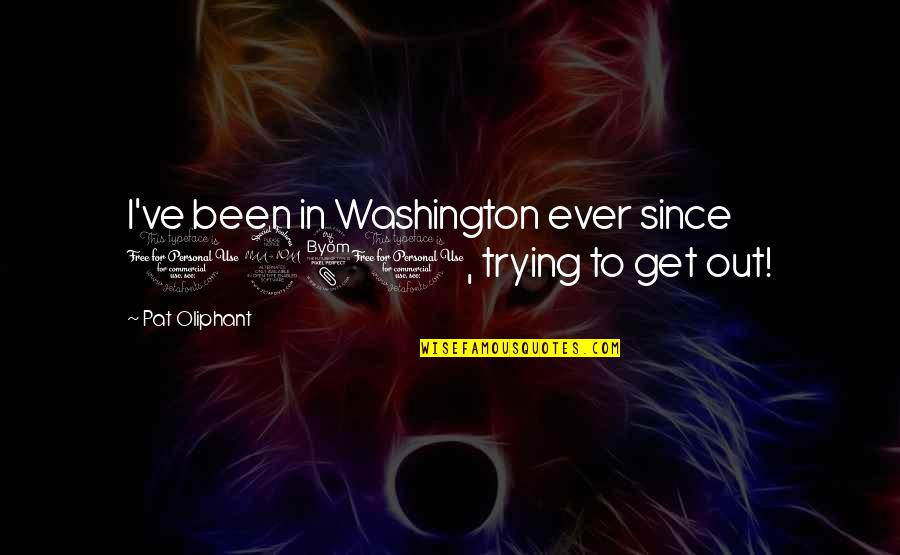 Guesthouse Quotes By Pat Oliphant: I've been in Washington ever since 1981, trying