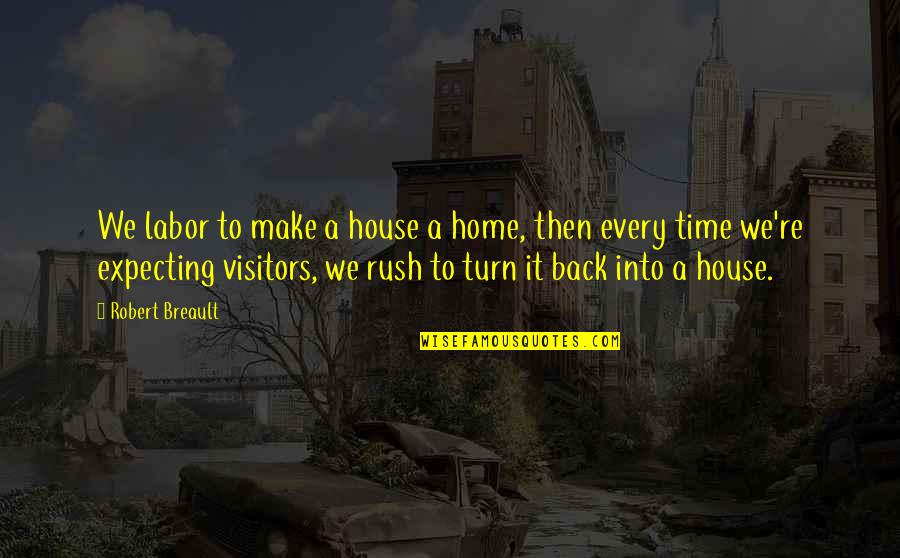 Guests In Your Home Quotes By Robert Breault: We labor to make a house a home,