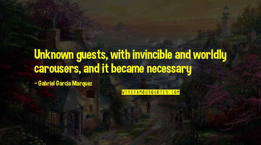 Guests Quotes By Gabriel Garcia Marquez: Unknown guests, with invincible and worldly carousers, and