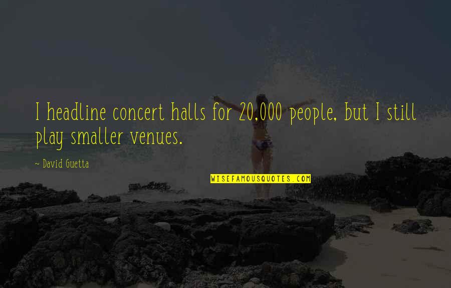 Guetta Quotes By David Guetta: I headline concert halls for 20,000 people, but