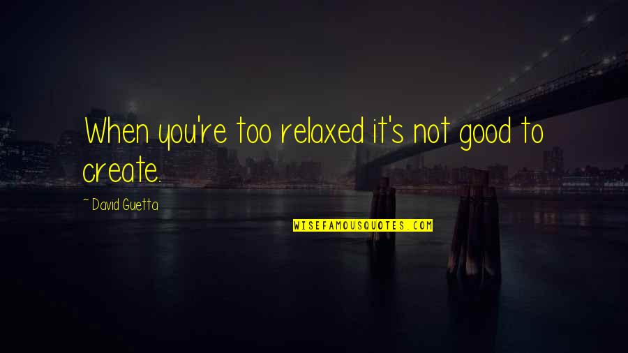 Guetta Quotes By David Guetta: When you're too relaxed it's not good to