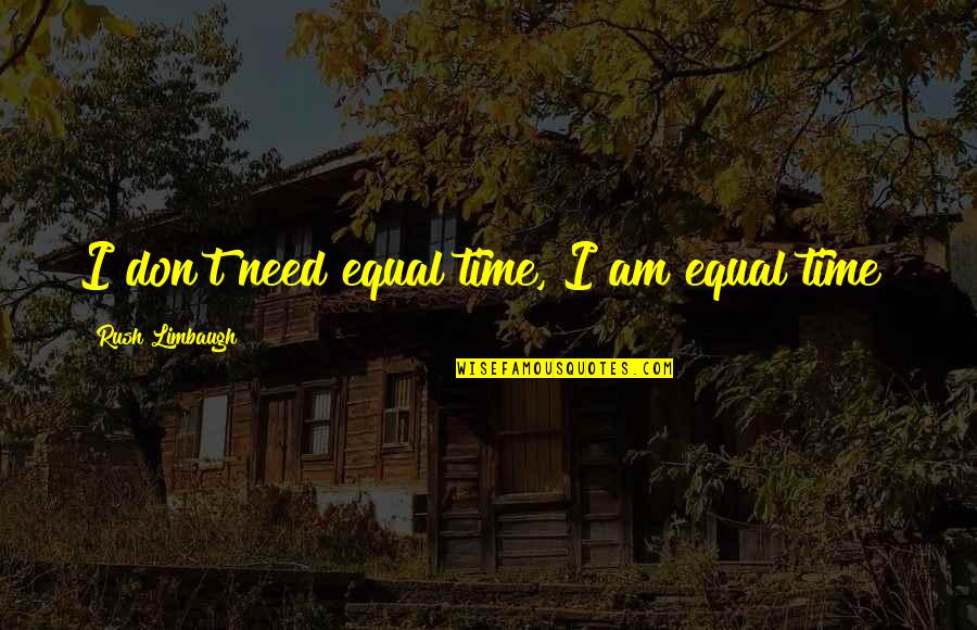 Gueule De Loup Quotes By Rush Limbaugh: I don't need equal time, I am equal Gueule De Loup Quotes By Rush Limbaugh: I don't need equal time, I am equal