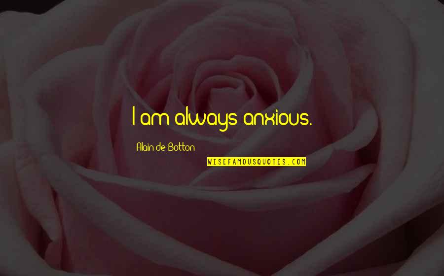 Gueules Cassees Quotes By Alain De Botton: I am always anxious. Gueules Cassees Quotes By Alain De Botton: I am always anxious.