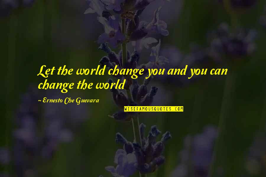 Guevara Quotes By Ernesto Che Guevara: Let the world change you and you can