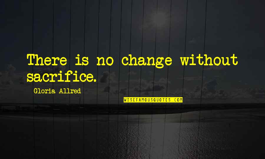 Guevaras Concrete Quotes By Gloria Allred: There is no change without sacrifice.