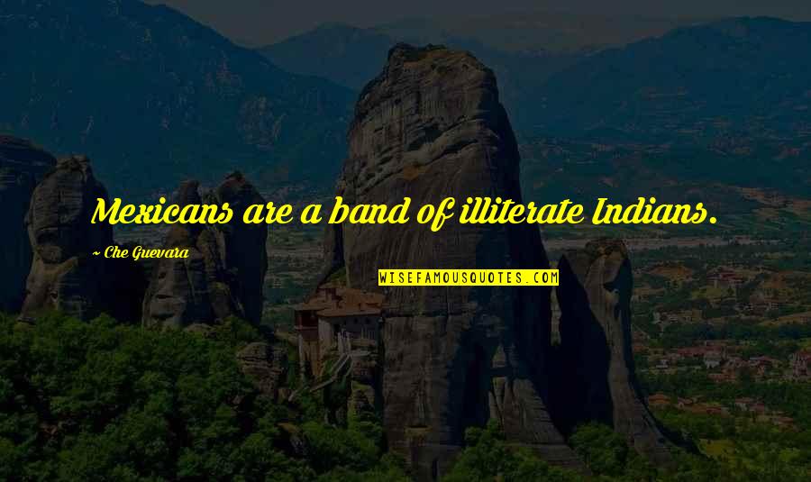 Guevara's Quotes By Che Guevara: Mexicans are a band of illiterate Indians. Guevara's Quotes By Che Guevara: Mexicans are a band of illiterate Indians.