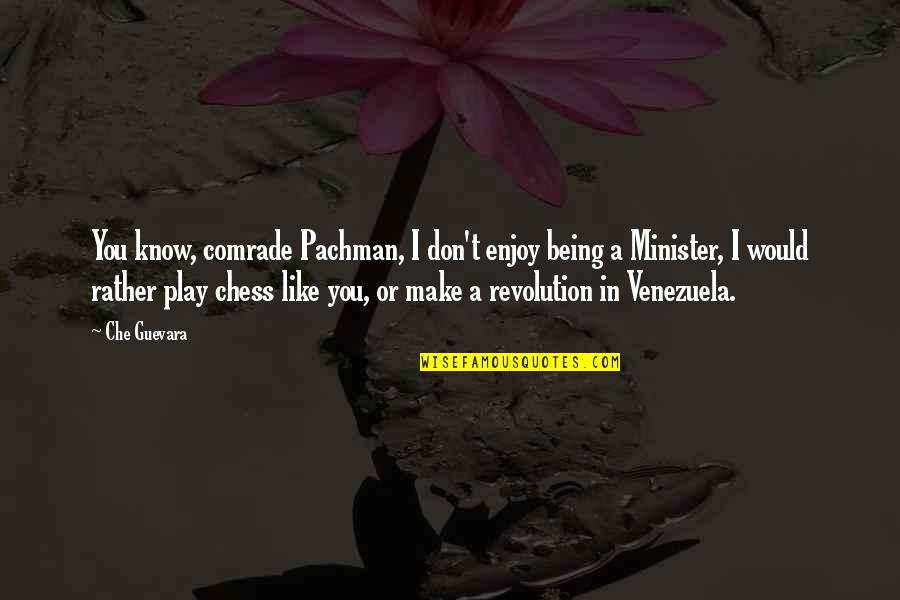 Guevara's Quotes By Che Guevara: You know, comrade Pachman, I don't enjoy being Guevara's Quotes By Che Guevara: You know, comrade Pachman, I don't enjoy being