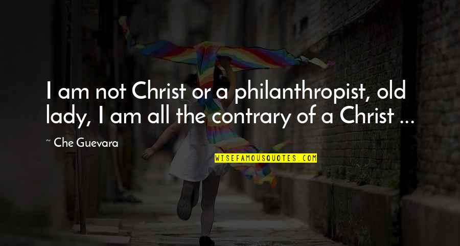 Guevara's Quotes By Che Guevara: I am not Christ or a philanthropist, old