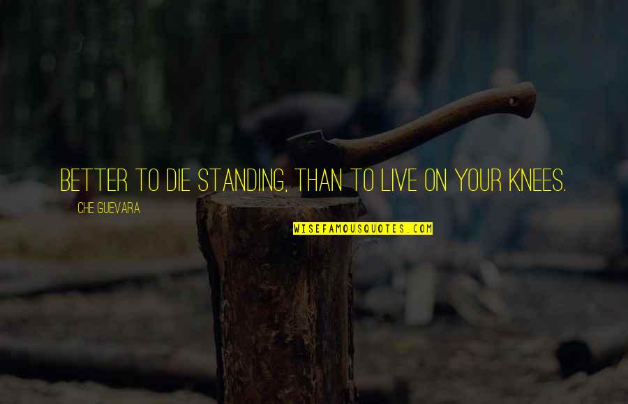 Guevara's Quotes By Che Guevara: Better to die standing, than to live on Guevara's Quotes By Che Guevara: Better to die standing, than to live on