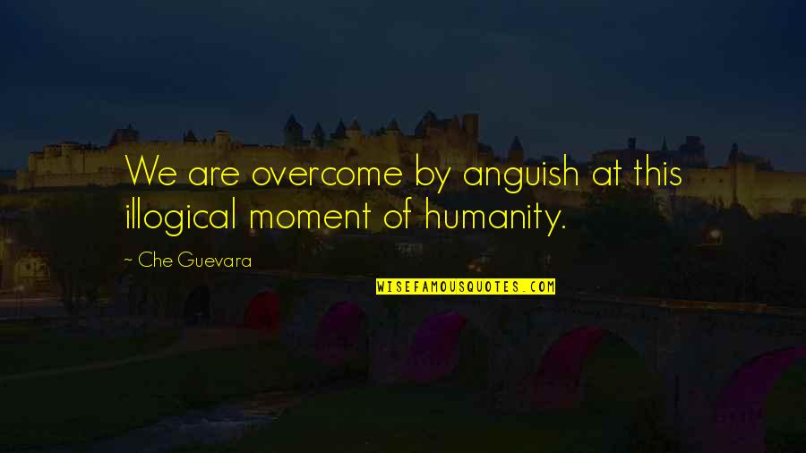 Guevara's Quotes By Che Guevara: We are overcome by anguish at this illogical