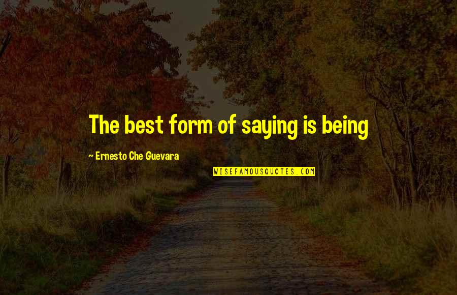 Guevara's Quotes By Ernesto Che Guevara: The best form of saying is being Guevara's Quotes By Ernesto Che Guevara: The best form of saying is being
