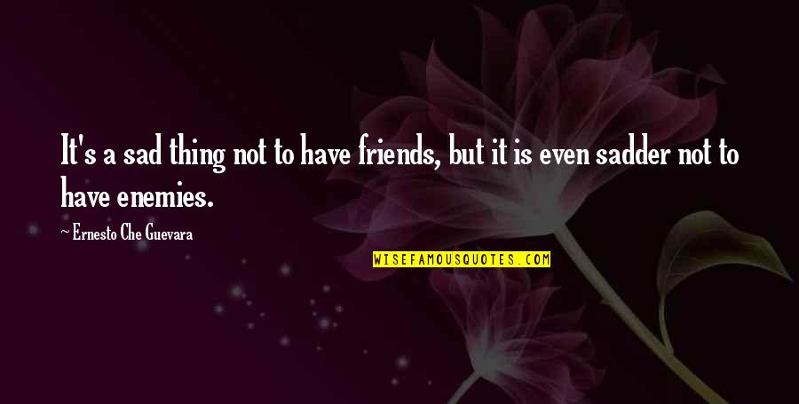 Guevara's Quotes By Ernesto Che Guevara: It's a sad thing not to have friends, Guevara's Quotes By Ernesto Che Guevara: It's a sad thing not to have friends,