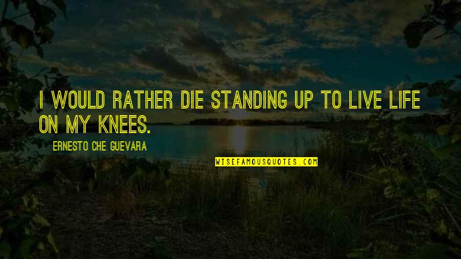 Guevara's Quotes By Ernesto Che Guevara: I would rather die standing up to live Guevara's Quotes By Ernesto Che Guevara: I would rather die standing up to live