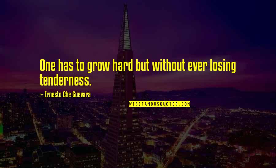 Guevara's Quotes By Ernesto Che Guevara: One has to grow hard but without ever Guevara's Quotes By Ernesto Che Guevara: One has to grow hard but without ever