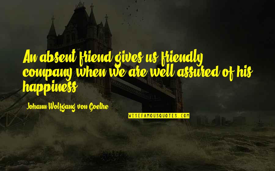Guevenli Quotes By Johann Wolfgang Von Goethe: An absent friend gives us friendly company when Guevenli Quotes By Johann Wolfgang Von Goethe: An absent friend gives us friendly company when