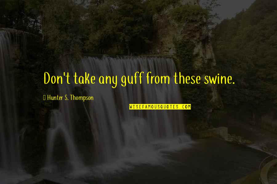 Guff Quotes By Hunter S. Thompson: Don't take any guff from these swine.
